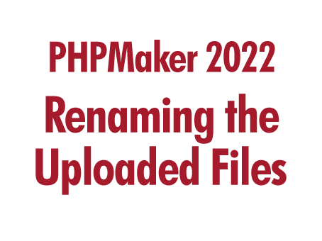 PHPMaker 2022: Renaming the Uploaded Files