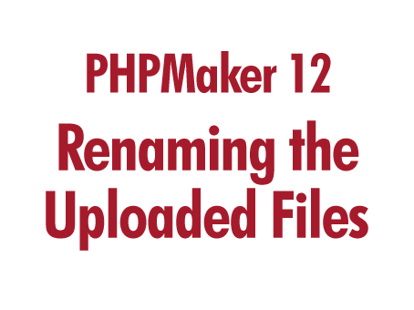 PHPMaker 12: Renaming the Uploaded Files